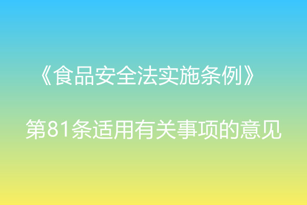 市場監(jiān)管總局辦公廳關(guān)于《食品安全法實施條例》  第81條適用有關(guān)事項的意見 